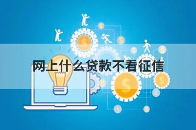 网上什么贷款不看征信?盘点5个不看征信的正规网贷