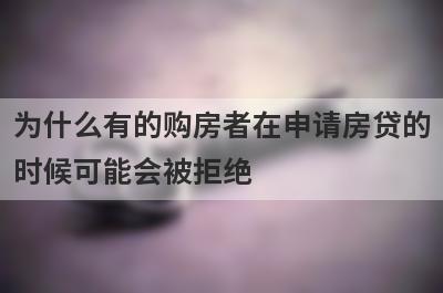 为什么有的购房者在申请房贷的时候可能会被拒绝?