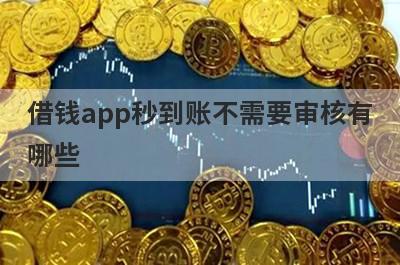 借钱app秒到账不需要审核有哪些?盘点5个不需要审核的贷款app