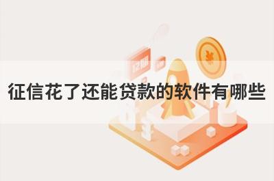 征信花了还能贷款的软件有哪些?不看征信的贷款app