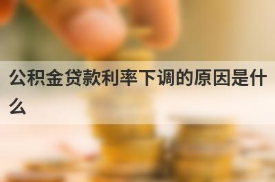 公积金贷款利率下调的原因是什么?公积金利率下调意味着什么呢? 