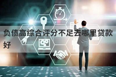 负债高综合评分不足去哪里贷款好?推荐5个比较好通过的平台