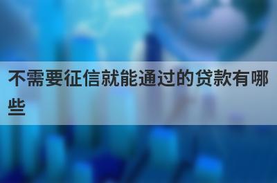 不需要征信就能通过的贷款有哪些?盘点5款不看征信秒到账的口子