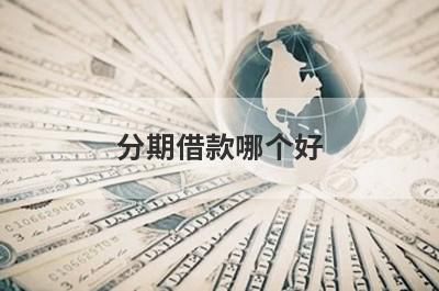 分期借款哪个好（可分24期36期的正规贷款平台 ）