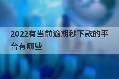 2022有当前逾期秒下款的平台有哪些?精选5个有逾期也能下款的口子