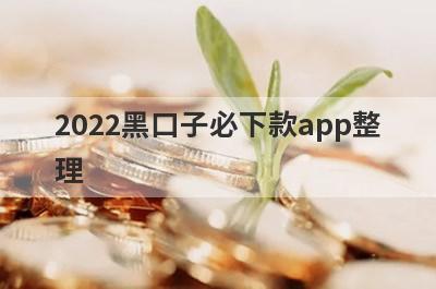 2022黑口子必下款app整理,不看征信黑户也能下款的app