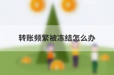 转账频繁被冻结怎么办?转账频繁被冻结多久解除?