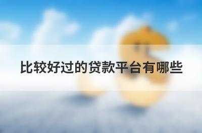 比较好过的贷款平台有哪些?这几个网贷正规靠谱好通过