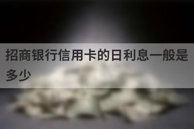 招商银行信用卡的日利息一般是多少?