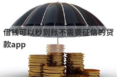 借钱可以秒到账不需要征信的贷款app,精选5个不看征信秒下款的口子
