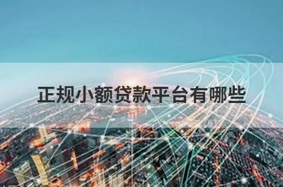 正规小额贷款平台有哪些?最新好下款的都在这里