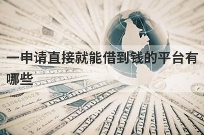 一申请直接就能借到钱的平台有哪些?这几个平台比较好借钱