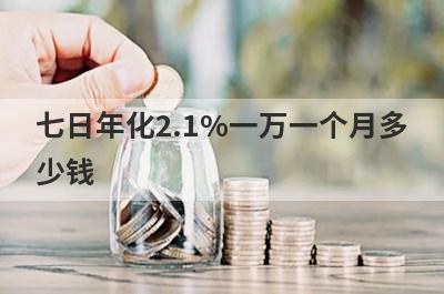 七日年化2.1%一万一个月多少钱?七日年化收益率是什么意思?