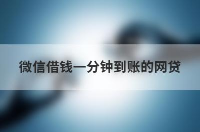 微信借钱一分钟到账的网贷 这几个到账速度快
