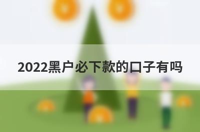 2022黑户必下款的口子有吗?盘点5个黑户也能借钱的口子