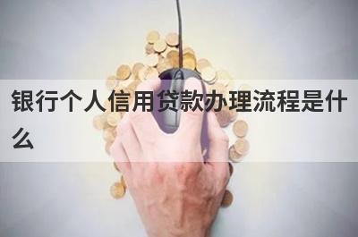 银行个人信用贷款办理流程是什么?