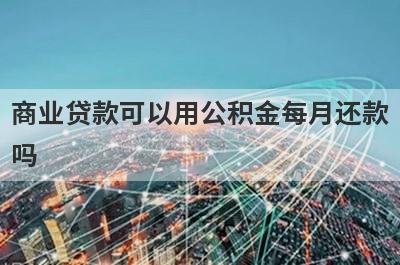 商业贷款可以用公积金每月还款吗?