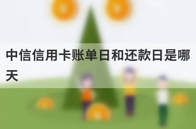 中信信用卡账单日和还款日是哪天 