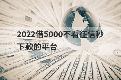 2022借5000不看征信秒下款的平台,这几个借5000无视征信秒下款