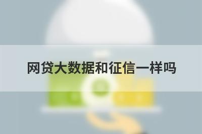 网贷大数据和征信一样吗?