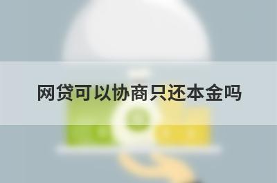 网贷可以协商只还本金吗