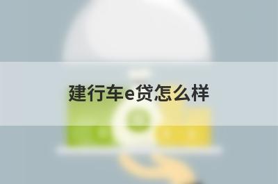 建行车e贷怎么样 