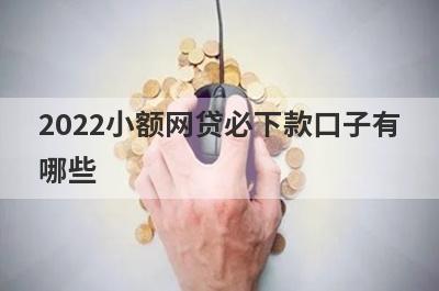 2022小额网贷必下款口子有哪些?盘点5个借款必下款的口子
