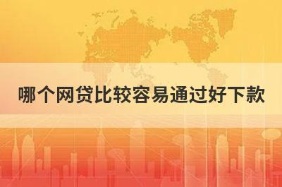 哪个网贷比较容易通过好下款?