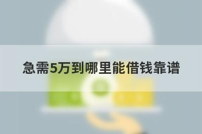 急需5万到哪里能借钱靠谱（常见的借贷平台介绍）