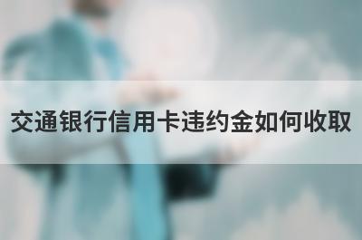 交通银行信用卡违约金如何收取?