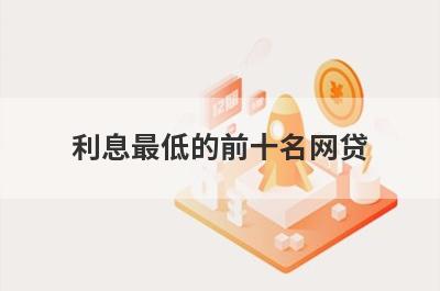 利息最低的前十名网贷,正规借钱平台排名