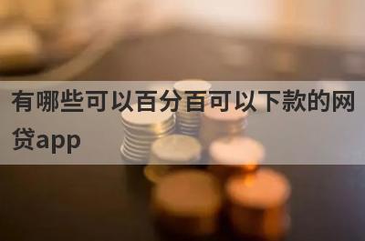 有哪些可以百分百可以下款的网贷app?5个100%可以借钱的贷款app