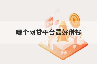 哪个网贷平台最好借钱?这几个网贷平台借钱最容易
