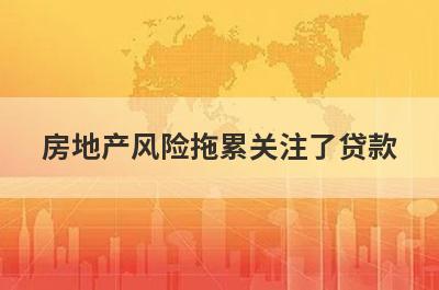 房地产风险拖累关注了贷款