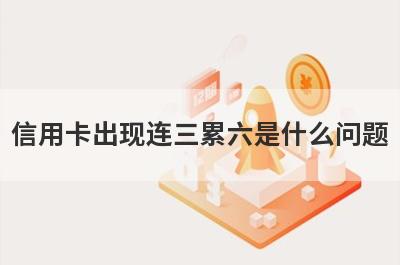 信用卡出现连三累六是什么问题?