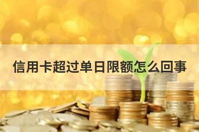 信用卡超过单日限额怎么回事?