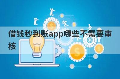 借钱秒到账app哪些不需要审核?这几个借钱应急app审核快马上到账