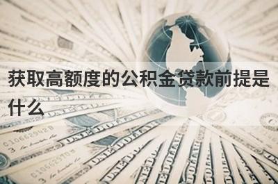 获取高额度的公积金贷款前提是什么 这几点了解一下