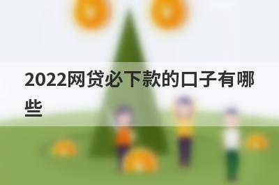 2022网贷必下款的口子有哪些?盘点5个能下款的网贷口子