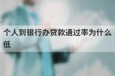 个人到银行办贷款通过率为什么低?与贷款者的这三个原因相关
