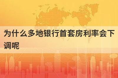 为什么多地银行首套房利率会下调呢?其背后的原因是什么?