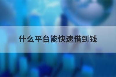 什么平台能快速借到钱?借钱放款马上到账的平台盘点