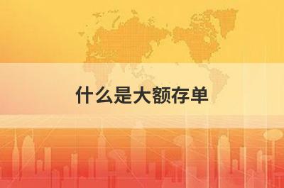 什么是大额存单?大额存单有什么特点?