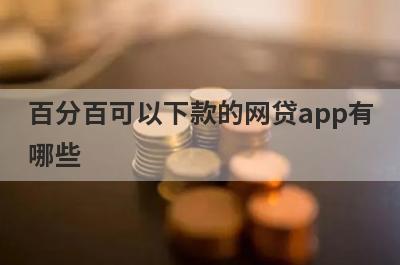 百分百可以下款的网贷app有哪些?