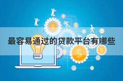 最容易通过的贷款平台有哪些?这几个平台通过率高好下款