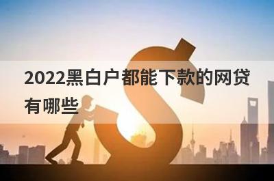 2022黑白户都能下款的网贷有哪些?盘点5个黑白户也可以借钱的口子