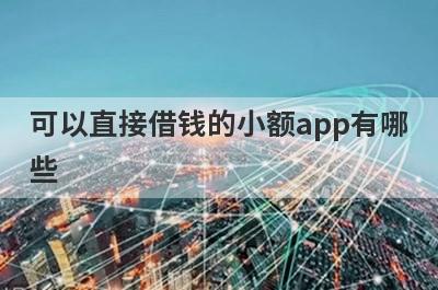 可以直接借钱的小额app有哪些?这5款软件比较好借钱