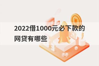 2022借1000元必下款的网贷有哪些?这几个平台借1000马上到账