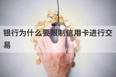 银行为什么要限制信用卡进行交易?具体限制哪些交易?