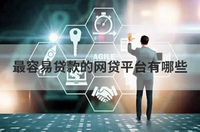最容易贷款的网贷平台有哪些?这几个平台好下款放款快